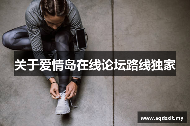 关于爱情岛在线论坛路线独家